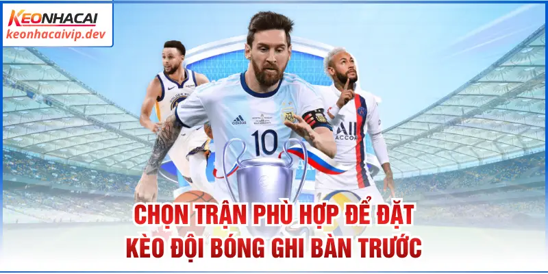 Chọn trận phù hợp để đặt kèo đội bóng ghi bàn trước