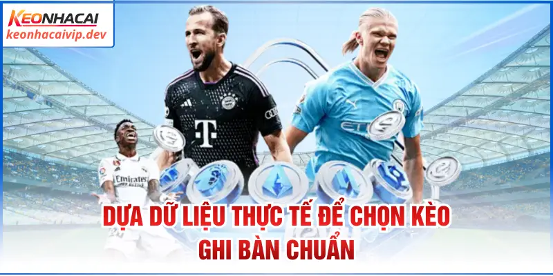 Dựa dữ liệu thực tế để chọn kèo ghi bàn chuẩn