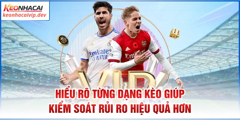 Hiểu rõ từng dạng kèo giúp kiểm soát rủi ro hiệu quả hơn