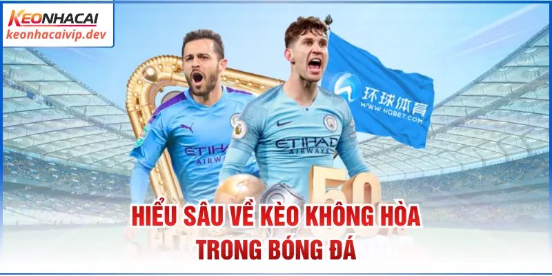 Hiểu sâu về kèo không hòa trong bóng đá