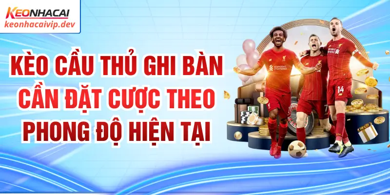 Kèo Cầu Thủ Ghi Bàn Cần Đặt Cược Theo Phong Độ Hiện Tại