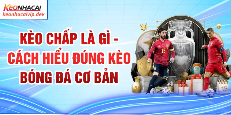 Kèo Chấp Là Gì - Cách Hiểu Đúng Kèo Bóng Đá Cơ Bản