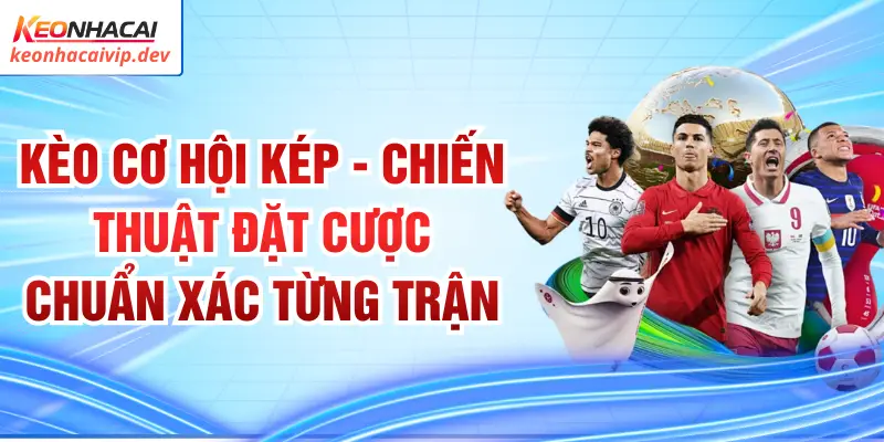 Kèo Cơ Hội Kép | Chiến Thuật Đặt Cược Chuẩn Xác Từng Trận