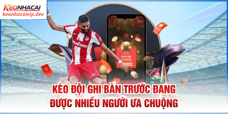 Kèo đội ghi bàn trước đang được nhiều người ưa chuộng