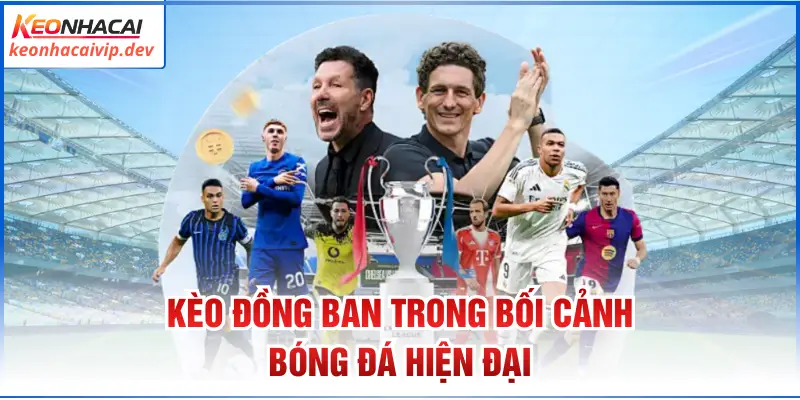 Kèo đồng ban trong bối cảnh bóng đá hiện đại