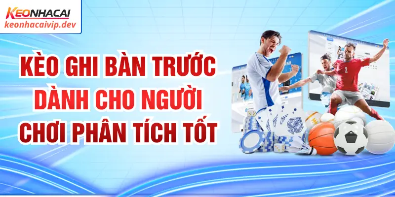 Kèo Ghi Bàn Trước Dành Cho Người Chơi Phân Tích Tốt
