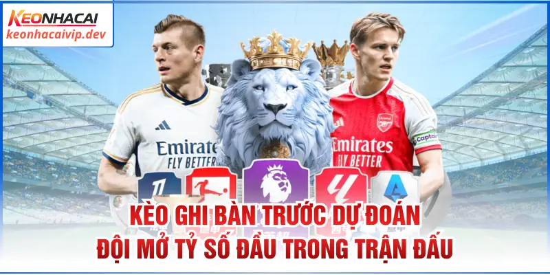 Kèo ghi bàn trước dự đoán đội mở tỷ số đầu trong trận đấu