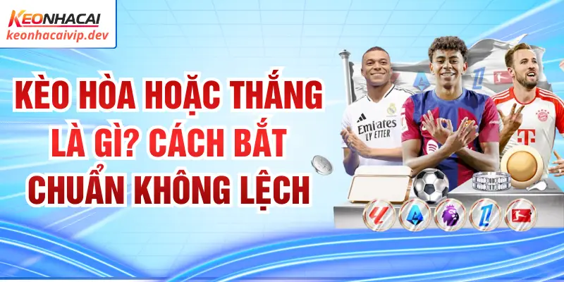 Kèo Hòa Hoặc Thắng Là Gì? Cách Bắt Chuẩn Không Lệch