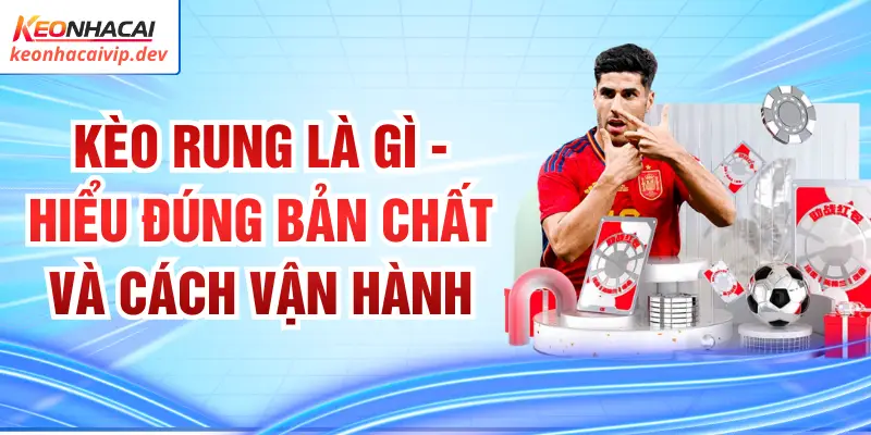 Kèo Rung Là Gì - Hiểu Đúng Bản Chất Và Cách Vận Hành