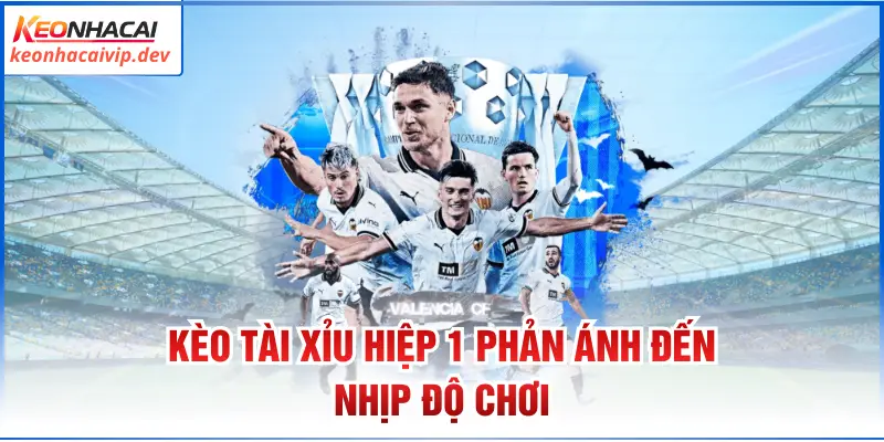 Kèo tài xỉu hiệp 1 phản ánh đến nhịp độ chơi
