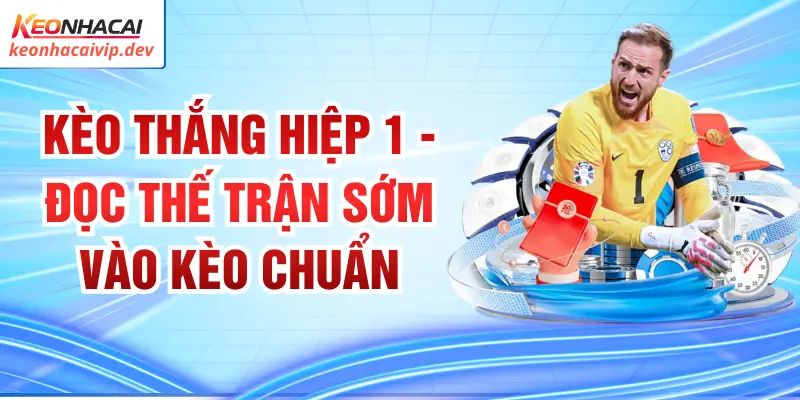 Kèo Thắng Hiệp 1 - Đọc Thế Trận Sớm Vào Kèo Chuẩn