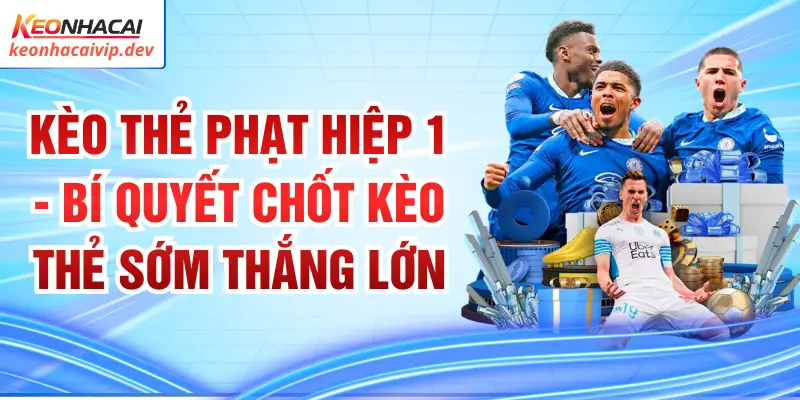 Kèo Thẻ Phạt Hiệp 1 - Bí Quyết Chốt Kèo Thẻ Sớm Thắng Lớn