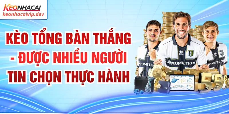 Kèo Tổng Bàn Thắng - Được Nhiều Người Tin Chọn Thực Hành