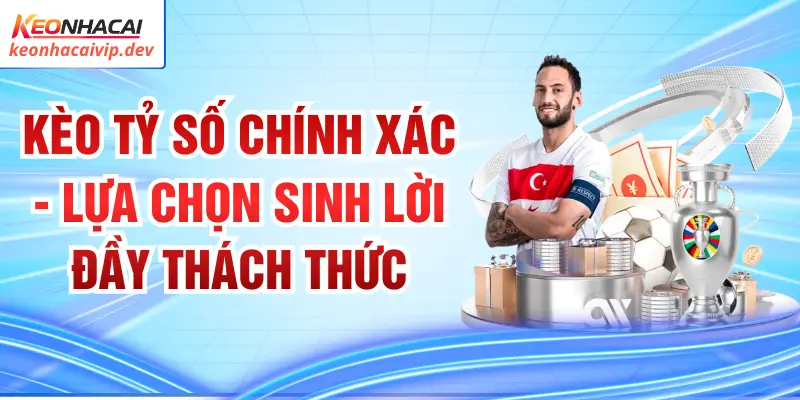 Kèo Tỷ Số Chính Xác - Lựa Chọn Sinh Lời Đầy Thách Thức