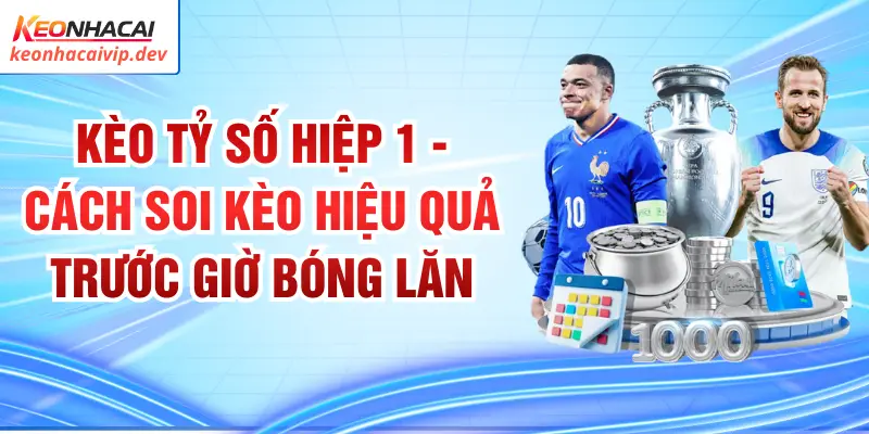 Kèo Tỷ Số Hiệp 1 - Cách Soi Kèo Hiệu Quả Trước Giờ Bóng Lăn