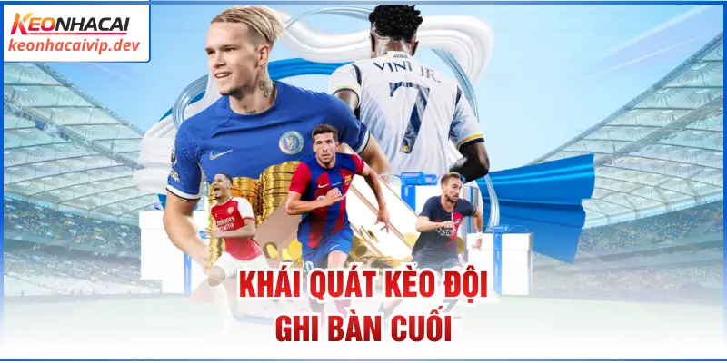 Khái quát kèo đội ghi bàn cuối