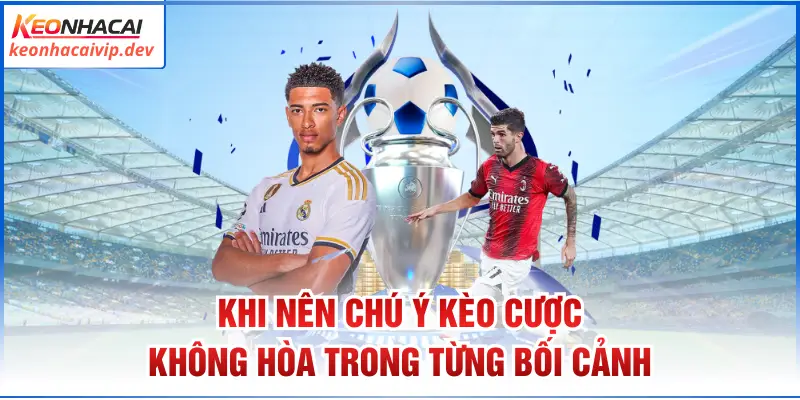 Khi nên chú ý kèo cược không hòa trong từng bối cảnh