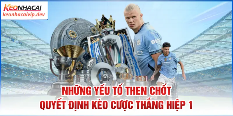 Những yếu tố then chốt quyết định kèo cược thắng hiệp 1