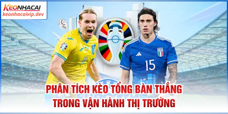 Phân tích kèo tổng bàn thắng trong vận hành thị trường