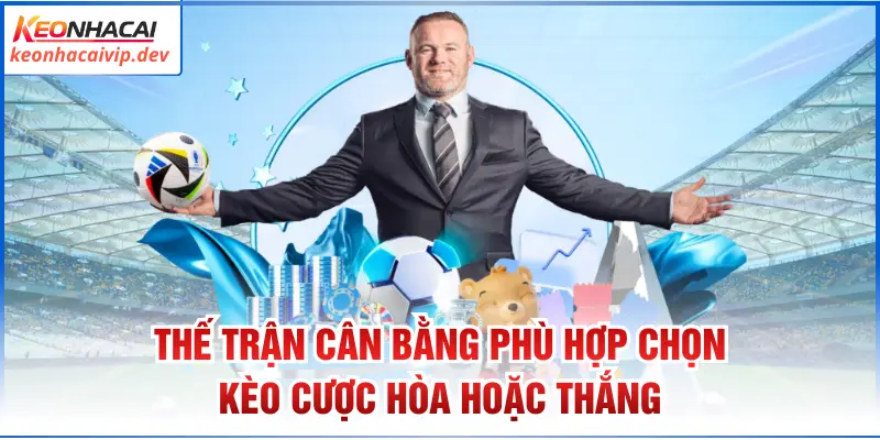 Thế trận cân bằng phù hợp chọn kèo cược hòa hoặc thắng