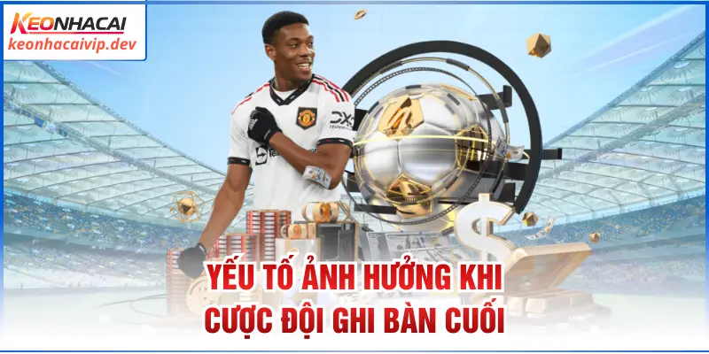 Yếu tố ảnh hưởng khi cược đội ghi bàn cuối