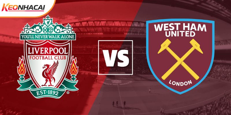 Soi Kèo Liverpool vs West Ham, 22h 28/2 - Ngoại hạng Anh